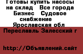 Готовы купить насосы на склад - Все города Бизнес » Судовое снабжение   . Ярославская обл.,Переславль-Залесский г.